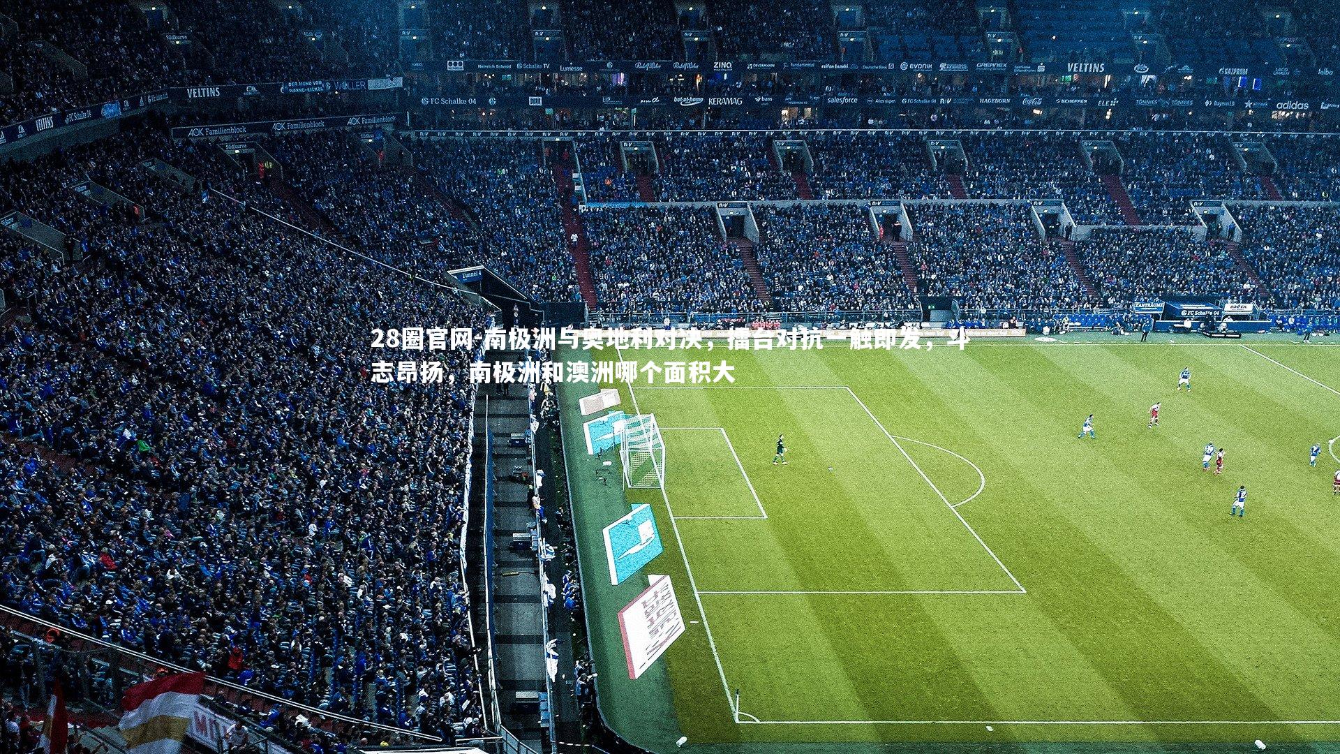南极洲与奥地利对决，擂台对抗一触即发，斗志昂扬，南极洲和澳洲哪个面积大