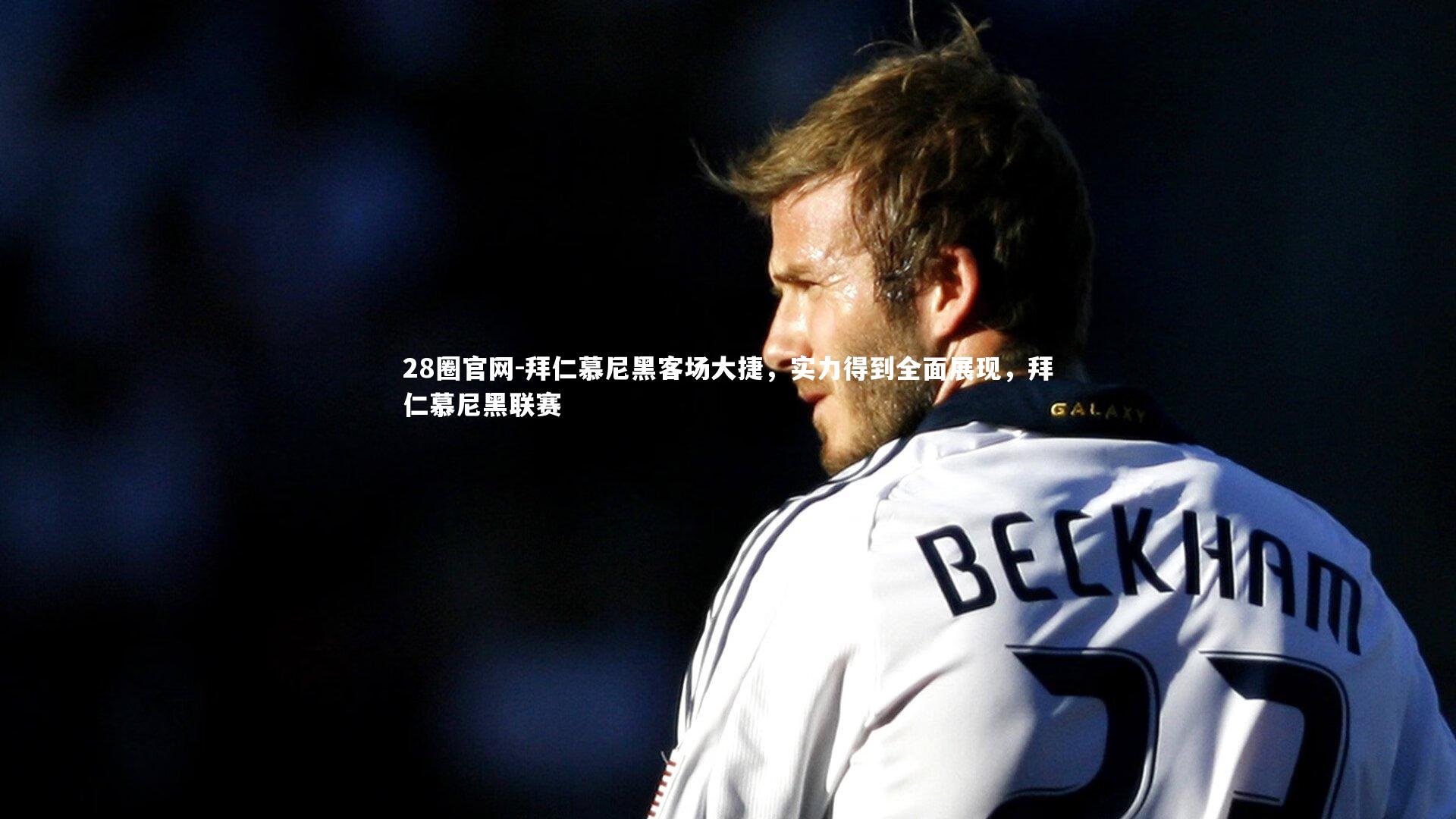 28圈官网-拜仁慕尼黑客场大捷，实力得到全面展现，拜仁慕尼黑联赛