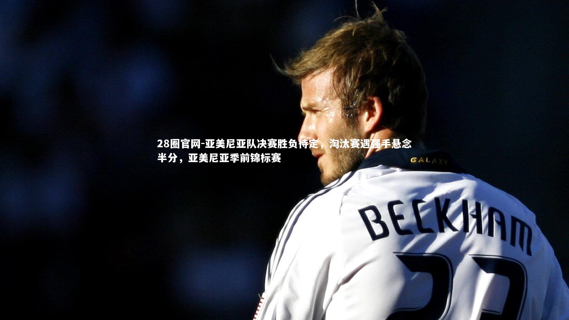 亚美尼亚队决赛胜负待定，淘汰赛遇强手悬念半分，亚美尼亚季前锦标赛