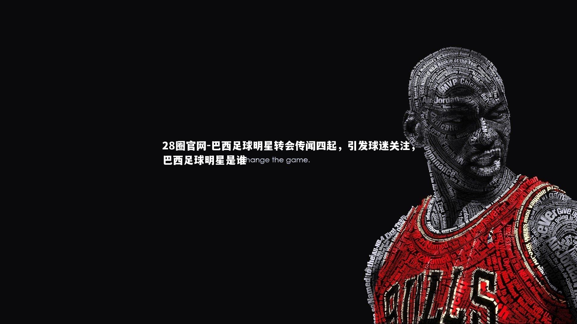 巴西足球明星转会传闻四起，引发球迷关注，巴西足球明星是谁