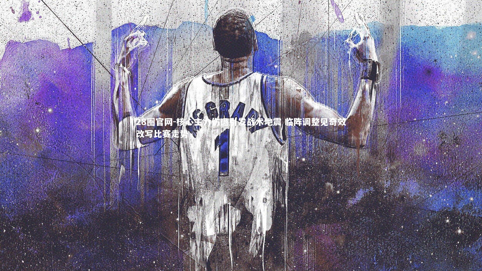 核心主力伤退引发战术地震 临阵调整见奇效改写比赛走势