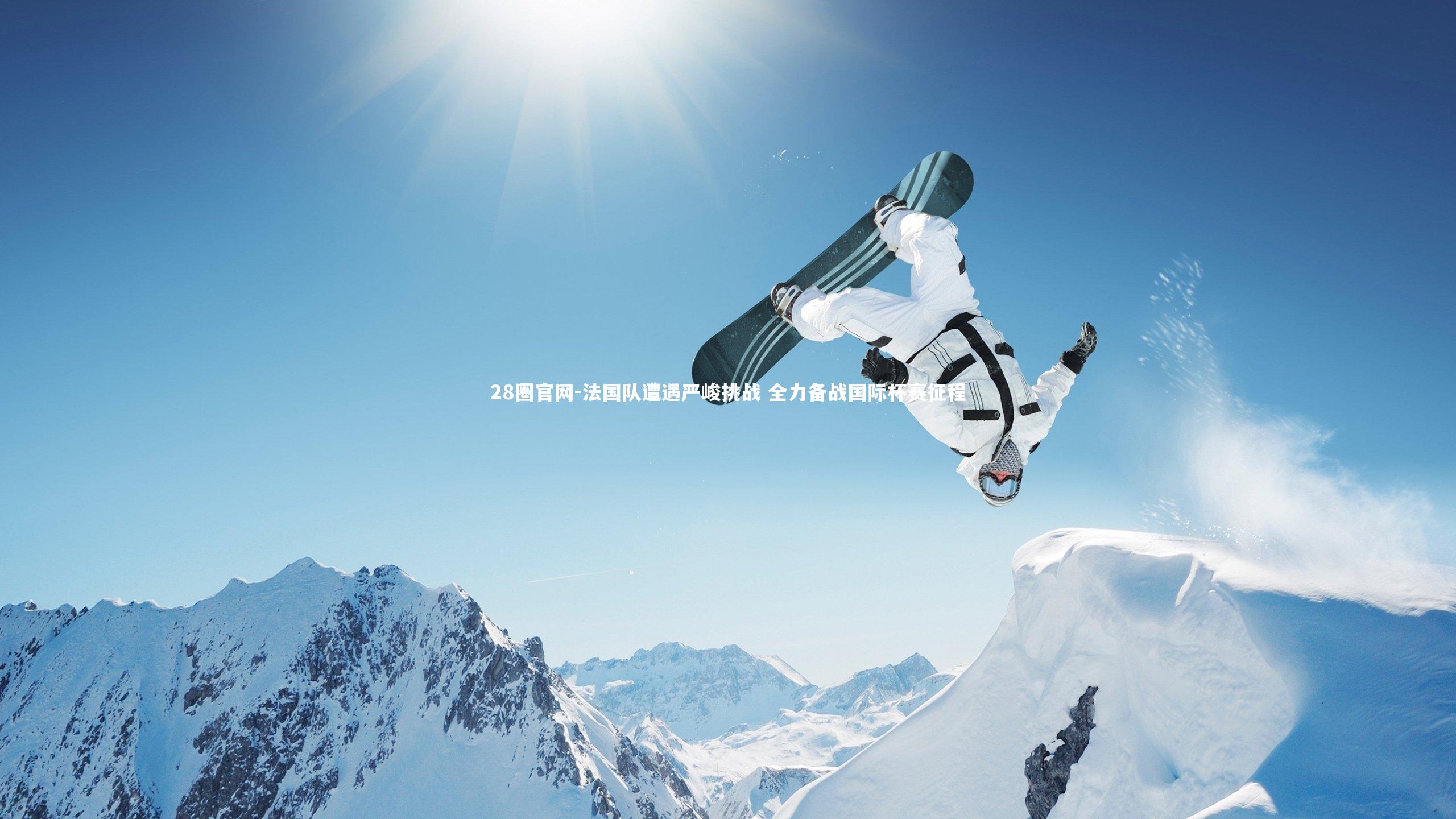 28圈官网-法国队遭遇严峻挑战 全力备战国际杯赛征程