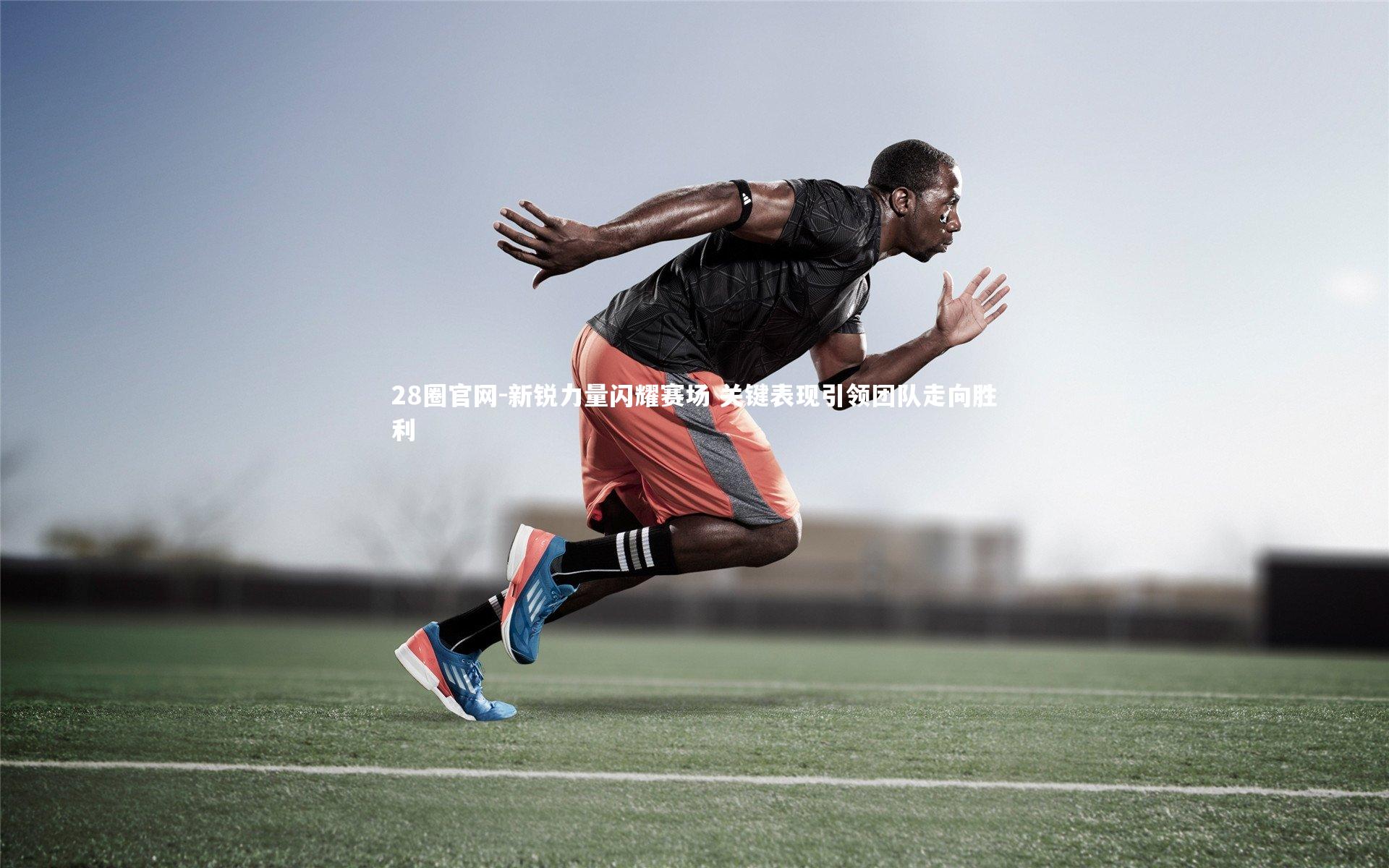 新锐力量闪耀赛场 关键表现引领团队走向胜利